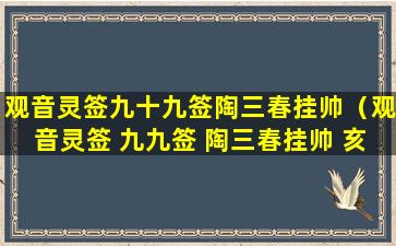 观音灵签九十九签陶三春挂帅（观音灵签 九九签 陶三春挂帅 亥宫 下签）